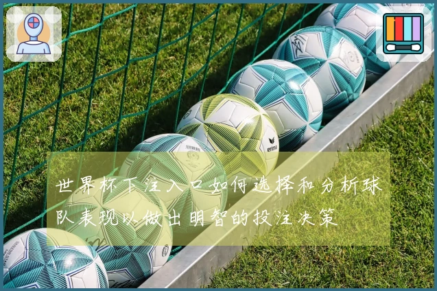 世界杯下注入口如何选择和分析球队表现以做出明智的投注决策