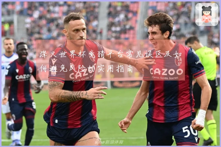 烽火世界杯竞猜平台常见误区及如何避免风险的实用指南