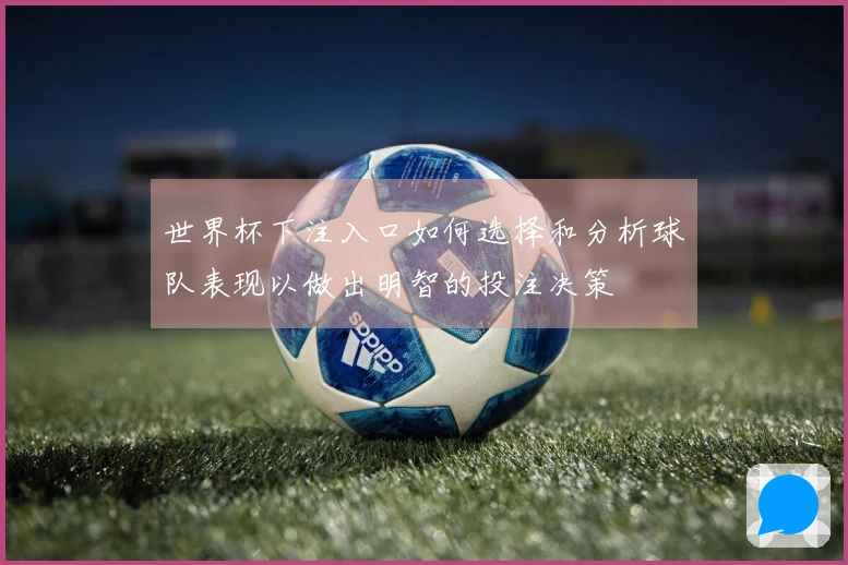 世界杯下注入口如何选择和分析球队表现以做出明智的投注决策