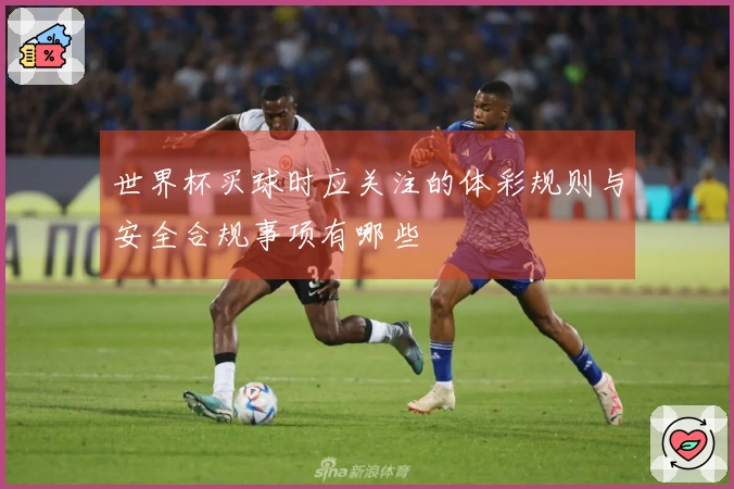 世界杯买球时应关注的体彩规则与安全合规事项有哪些