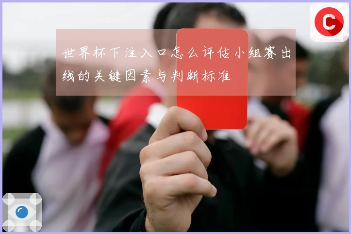 世界杯下注入口怎么评估小组赛出线的关键因素与判断标准