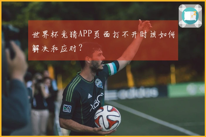 世界杯竞猜APP页面打不开时该如何解决和应对?