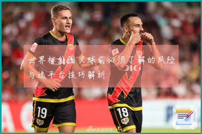 世界杯外围买球前必须了解的风险与选平台技巧解析