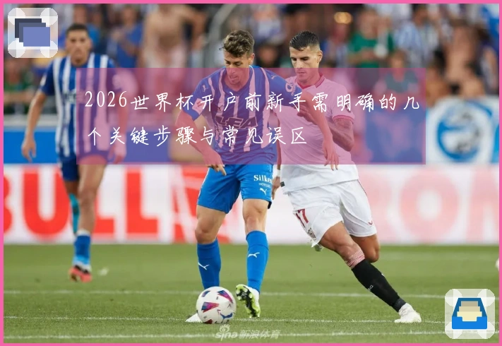 2026世界杯开户前新手需明确的几个关键步骤与常见误区