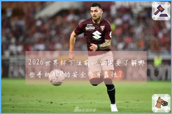 2026世界杯下注前，你需要了解哪些手机APP的安全与可靠性？