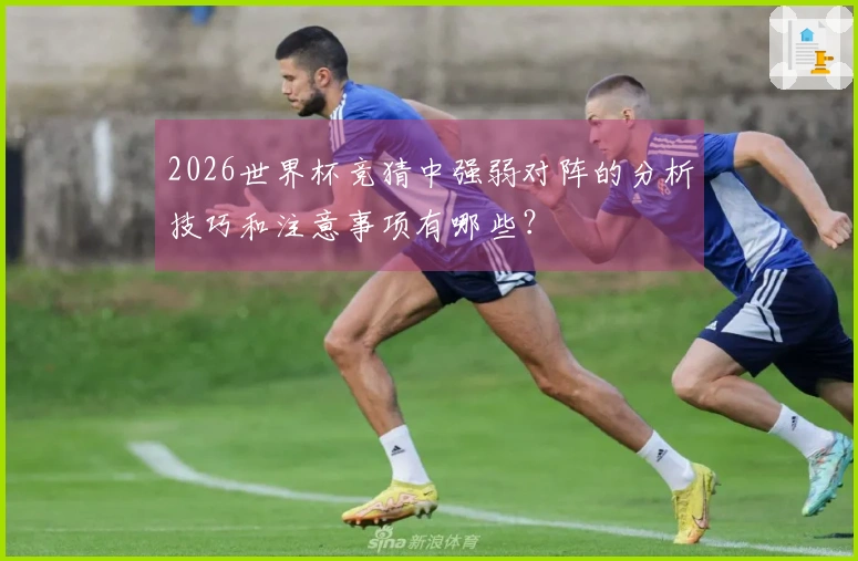 2026世界杯竞猜中强弱对阵的分析技巧和注意事项有哪些？