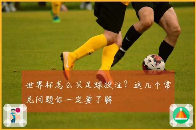 世界杯怎么买足球投注？这几个常见问题你一定要了解
