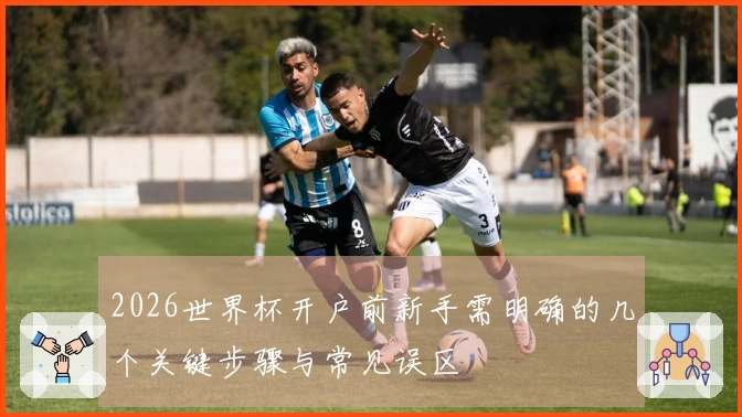 2026世界杯开户前新手需明确的几个关键步骤与常见误区
