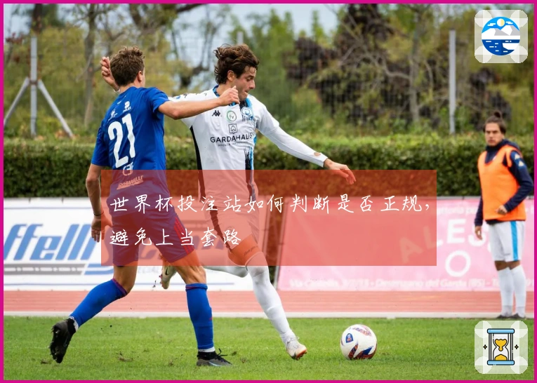 世界杯投注站如何判断是否正规，避免上当套路