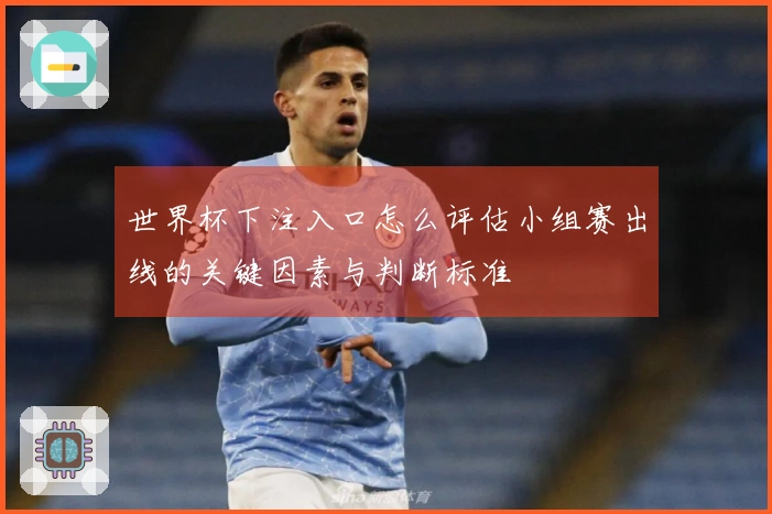 世界杯下注入口怎么评估小组赛出线的关键因素与判断标准
